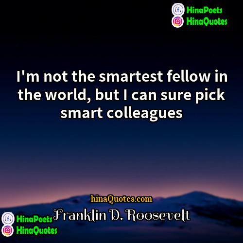 Franklin D Roosevelt Quotes | I'm not the smartest fellow in the